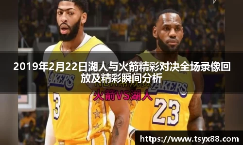 2019年2月22日湖人与火箭精彩对决全场录像回放及精彩瞬间分析