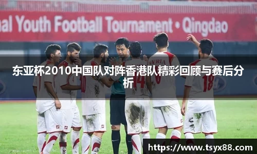 东亚杯2010中国队对阵香港队精彩回顾与赛后分析