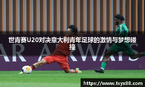 世青赛U20对决意大利青年足球的激情与梦想碰撞